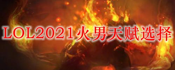 LOL2021火男天赋选择