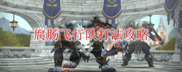《魔兽世界》腐肠飞行队打法攻略
