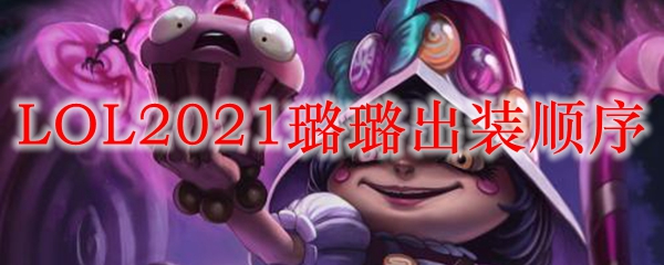 LOL2021璐璐出装顺序