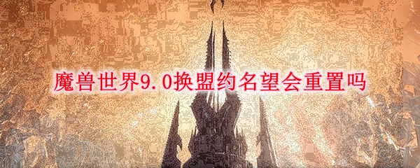 魔兽世界9.0换盟约名望会重置吗