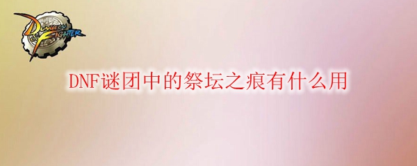 DNF谜团中的祭坛之痕有什么用