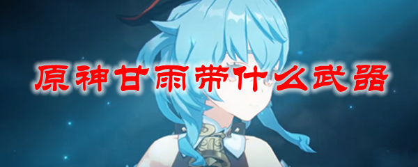 原神甘雨带什么武器