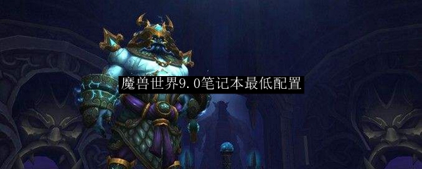 魔兽世界9.0笔记本最低配置