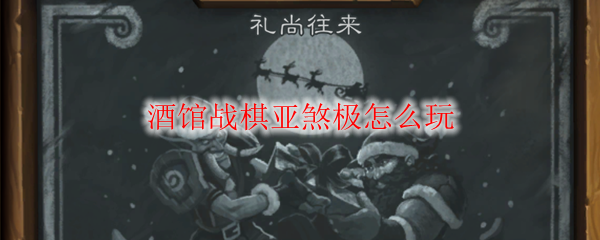 酒馆战棋亚煞极怎么玩