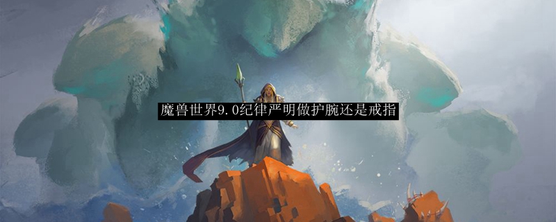 魔兽世界9.0纪律严明做护腕还是戒指