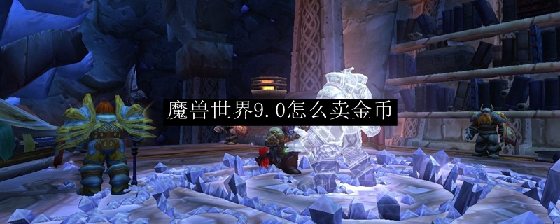 魔兽世界9.0卖金币在哪卖