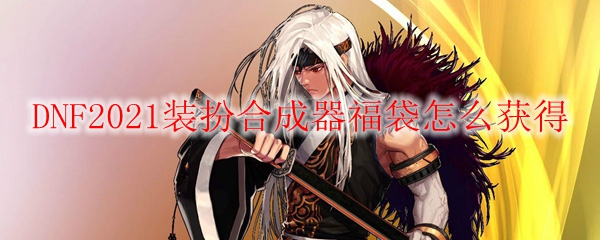 DNF2021装扮合成器福袋怎么获得