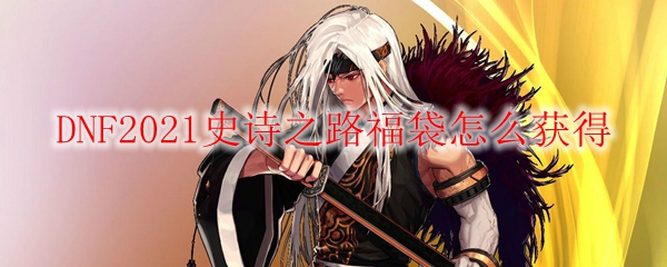 DNF2021史诗之路福袋怎么获得