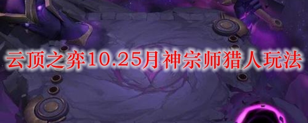 云顶之弈10.25月神宗师猎人玩法