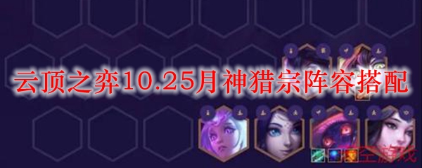 云顶之弈10.25月神猎宗阵容搭配