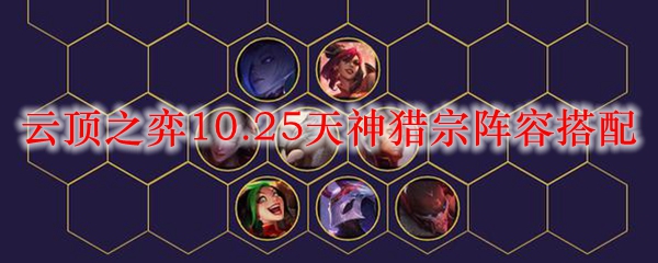 云顶之弈10.25天神猎宗阵容搭配