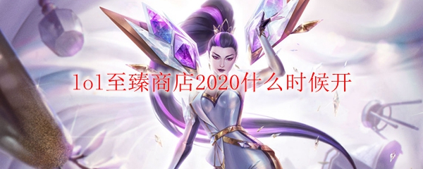 lol至臻商店2020什么时候开