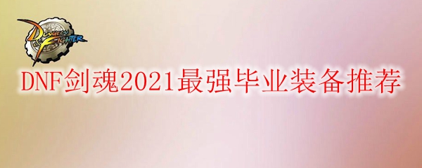 DNF剑魂2021最强毕业装备推荐