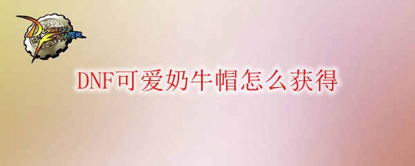 DNF可爱奶牛帽怎么获得