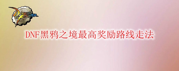 DNF黑鸦之境最高奖励路线走法