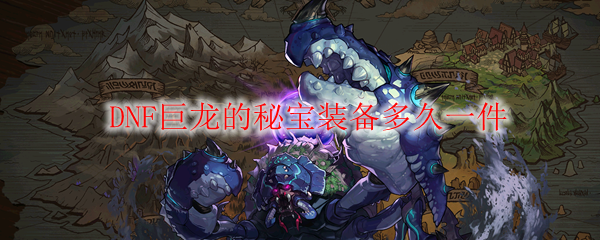  DNF巨龙的秘宝装备多久一件