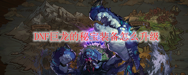  DNF巨龙的秘宝装备怎么升级