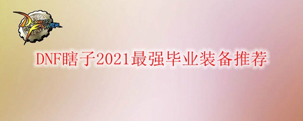 DNF瞎子2021最强毕业装备推荐