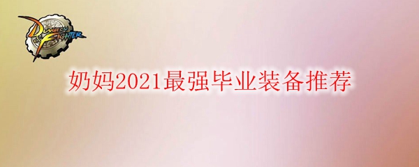 DNF奶妈2021最强毕业装备推荐