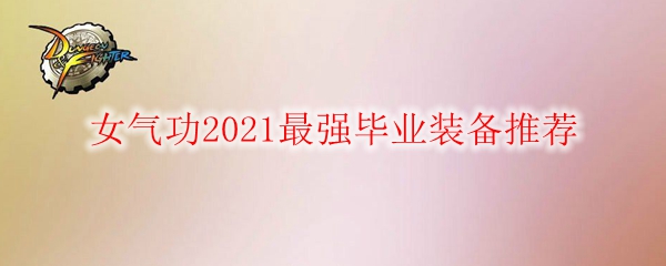 DNF女气功2021最强毕业装备推荐