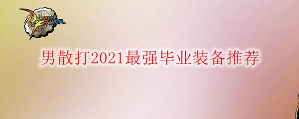 DNF男散打2021最强毕业装备推荐