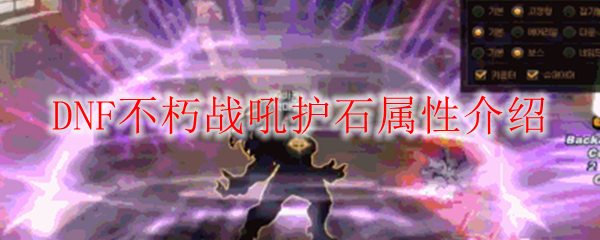 DNF不朽战吼护石属性介绍