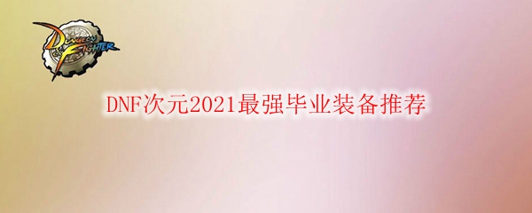 DNF次元2021最强毕业装备推荐