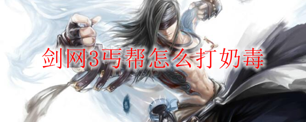 剑网3丐帮怎么打奶毒