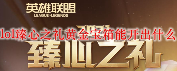 lol臻心之礼黄金宝箱能开出什么