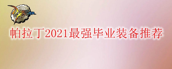 DNF帕拉丁2021最强毕业装备推荐