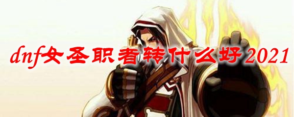 dnf女圣职者转什么好2021