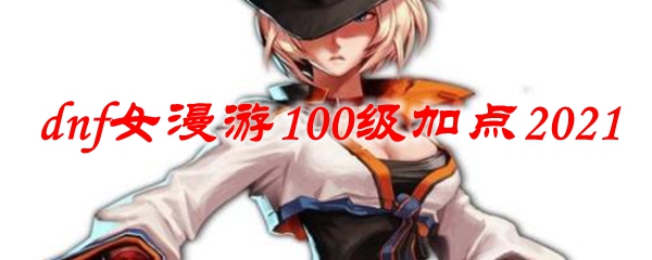 dnf女漫游100级加点2021