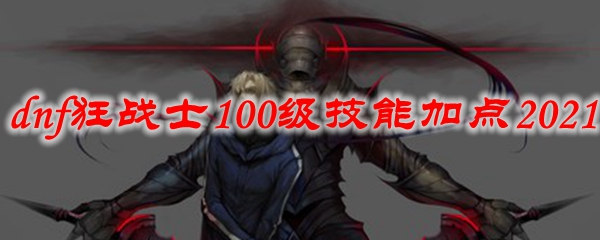 dnf狂战士100级技能加点2021