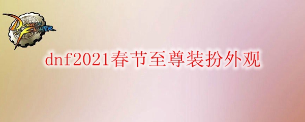《DNF》2021春节至尊装扮外观