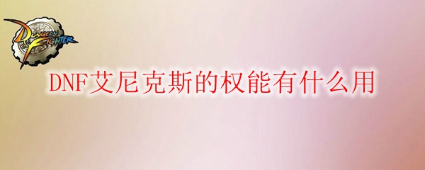 DNF艾尼克斯的权能有什么用