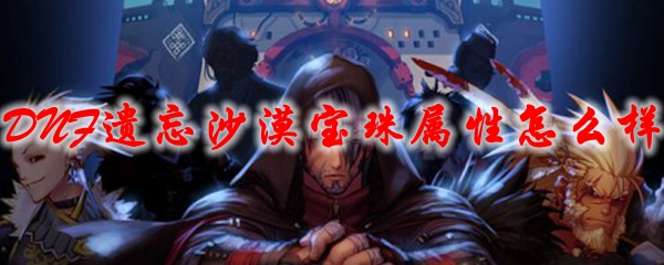 DNF遗忘沙漠宝珠属性怎么样