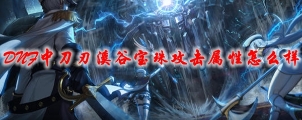 DNF刀刃溪谷宝珠攻击属性怎么样