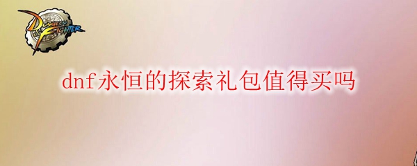 dnf永恒的探索礼包值得买吗