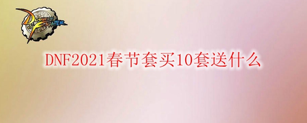 DNF2021春节套买10套送什么