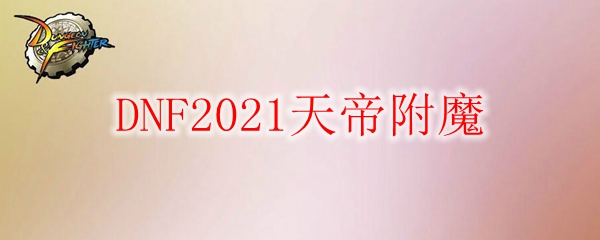《DNF》2021天帝附魔