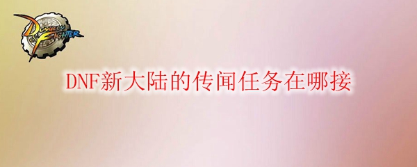DNF新大陆的传闻任务在哪接