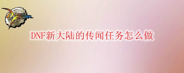 DNF新大陆的传闻任务怎么做