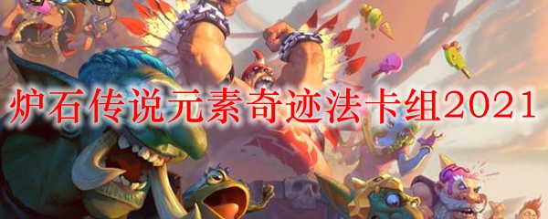 炉石传说元素奇迹法卡组2021
