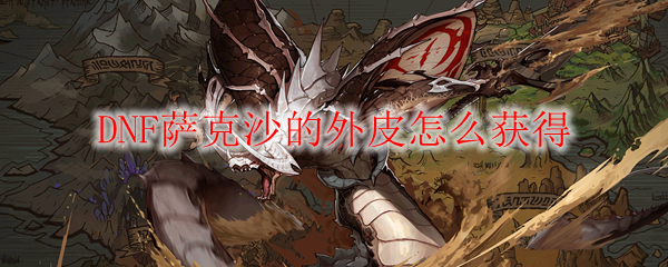 DNF萨克沙的外皮怎么获得