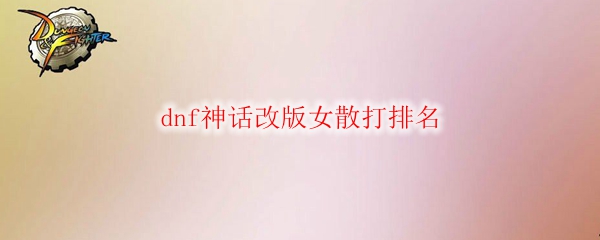 dnf神话改版女散打排名