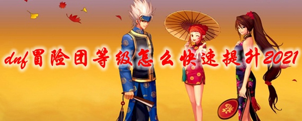 dnf冒险团等级怎么快速提升2021