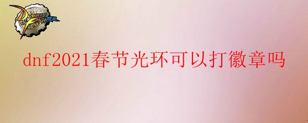 dnf2021春节光环可以打徽章吗