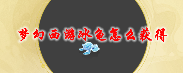《梦幻西游》冰龟怎么获得