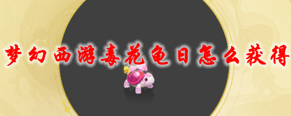 《梦幻西游》毒花龟日怎么获得
