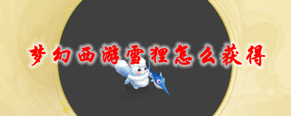《梦幻西游》雪狸怎么获得